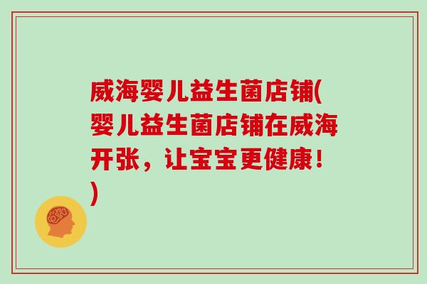 威海婴儿益生菌店铺(婴儿益生菌店铺在威海开张，让宝宝更健康！)