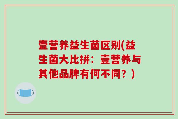 壹营养益生菌区别(益生菌大比拼：壹营养与其他品牌有何不同？)