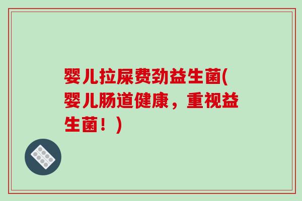 婴儿拉屎费劲益生菌(婴儿肠道健康,重视益生菌!) 婴儿拉屎费劲益生菌(婴儿肠道健康,重视益生菌!)