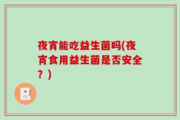 夜宵能吃益生菌吗(夜宵食用益生菌是否安全？)