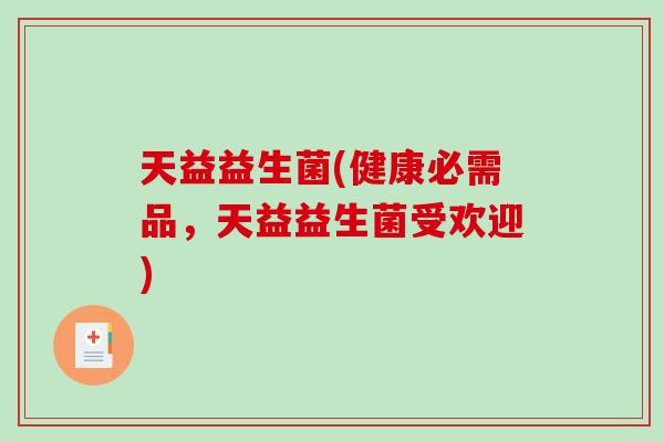 天益益生菌(健康必需品，天益益生菌受欢迎)