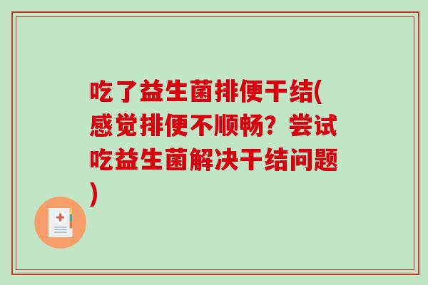 吃了益生菌排便干结(感觉排便不顺畅？尝试吃益生菌解决干结问题)