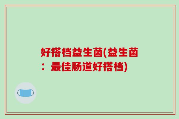 好搭档益生菌(益生菌：佳肠道好搭档)
