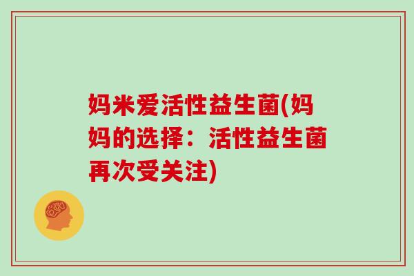 妈米爱活性益生菌(妈妈的选择：活性益生菌再次受关注)