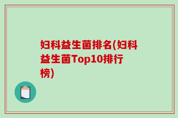 妇科益生菌排名(妇科益生菌Top10排行榜)