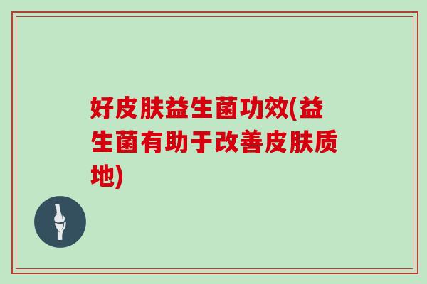 好益生菌功效(益生菌有助于改善质地) 好益生菌功效(益生菌有助于改善质地)