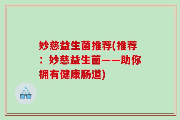 妙慈益生菌推荐(推荐：妙慈益生菌——助你拥有健康肠道)