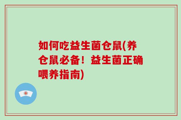 如何吃益生菌仓鼠(养仓鼠必备！益生菌正确喂养指南)