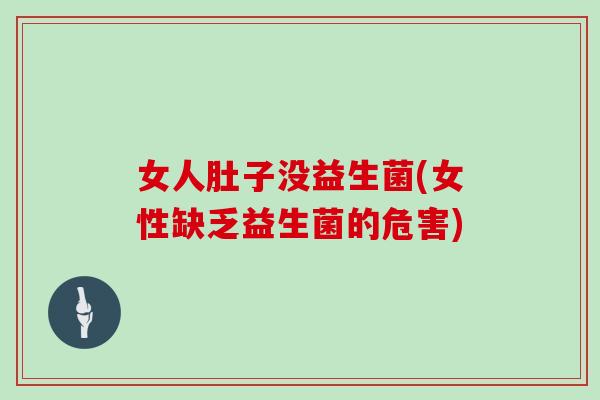 女人肚子没益生菌(女性缺乏益生菌的危害)