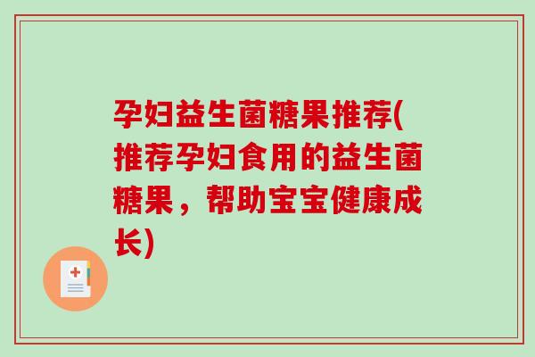 孕妇益生菌糖果推荐(推荐孕妇食用的益生菌糖果，帮助宝宝健康成长)