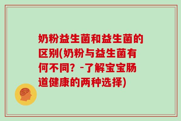 奶粉益生菌和益生菌的区别(奶粉与益生菌有何不同？-了解宝宝肠道健康的两种选择)