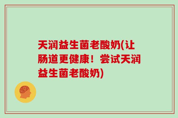 天润益生菌老酸奶(让肠道更健康！尝试天润益生菌老酸奶)