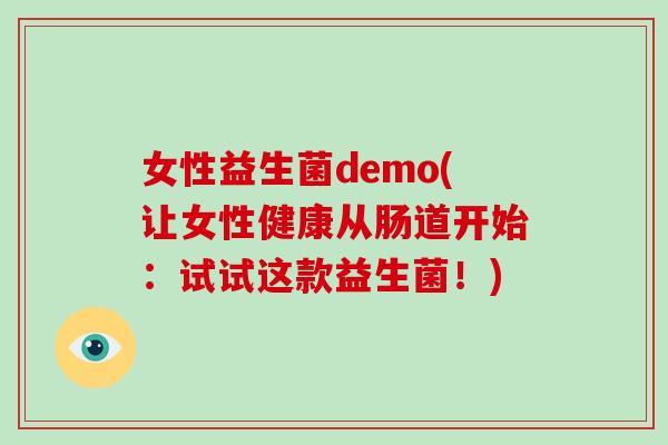 女性益生菌demo(让女性健康从肠道开始：试试这款益生菌！)