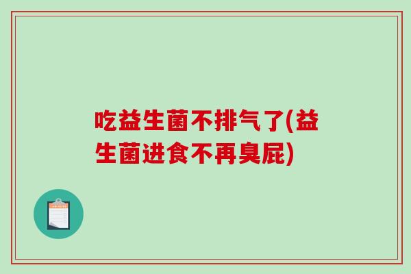 吃益生菌不排气了(益生菌进食不再臭屁)