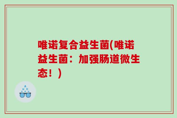 唯诺复合益生菌(唯诺益生菌:加强肠道微生态!) 唯诺复合益生菌(唯诺益生菌:加强肠道微生态!)