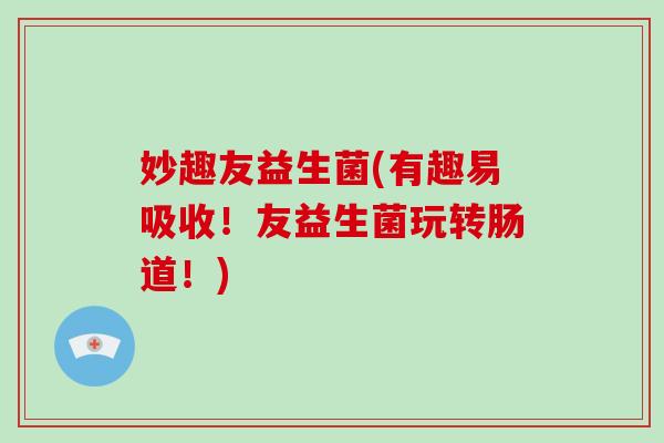 妙趣友益生菌(有趣易吸收！友益生菌玩转肠道！)