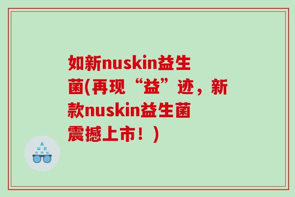 如新nuskin益生菌(再现“益”迹，新款nuskin益生菌震撼上市！)