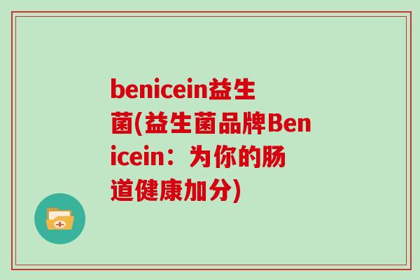 benicein益生菌(益生菌品牌Benicein：为你的肠道健康加分)