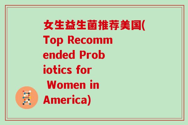 女生益生菌推荐美国(Top Recommended Probiotics for Women in America)