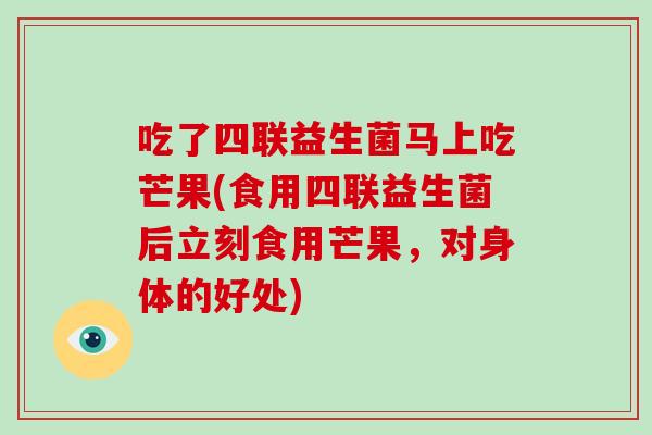 吃了四联益生菌马上吃芒果(食用四联益生菌后立刻食用芒果，对身体的好处)