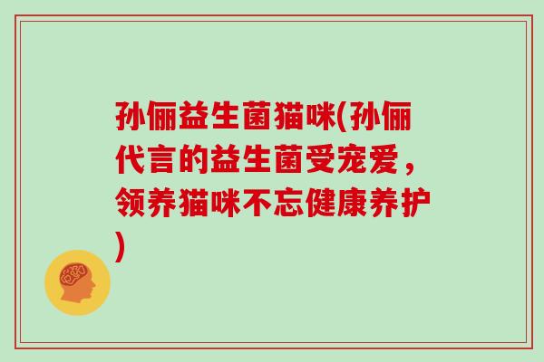 孙俪益生菌猫咪(孙俪代言的益生菌受宠爱，领养猫咪不忘健康养护)