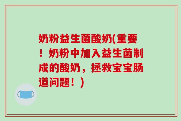 奶粉益生菌酸奶(重要！奶粉中加入益生菌制成的酸奶，拯救宝宝肠道问题！)