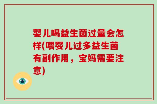 婴儿喝益生菌过量会怎样(喂婴儿过多益生菌有副作用，宝妈需要注意)