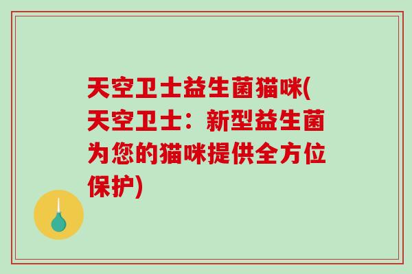 天空卫士益生菌猫咪(天空卫士：新型益生菌为您的猫咪提供全方位保护)