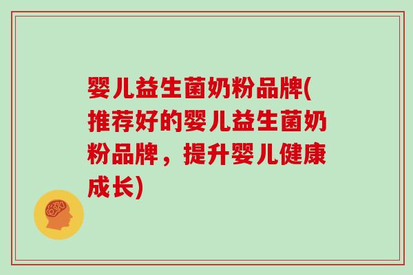 婴儿益生菌奶粉品牌(推荐好的婴儿益生菌奶粉品牌，提升婴儿健康成长)