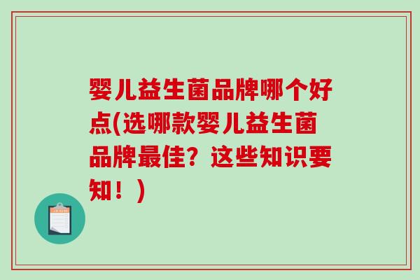 婴儿益生菌品牌哪个好点(选哪款婴儿益生菌品牌佳?这些知识要知!) 婴儿益生菌品牌哪个好点(选哪款婴儿益生菌品牌佳?这些知识要知!)