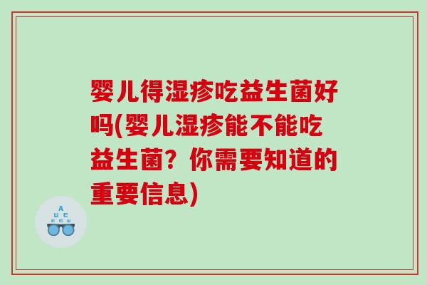 婴儿得吃益生菌好吗(婴儿能不能吃益生菌?你需要知道的重要信息) 婴儿得吃益生菌好吗(婴儿能不能吃益生菌?你需要知道的重要信息)