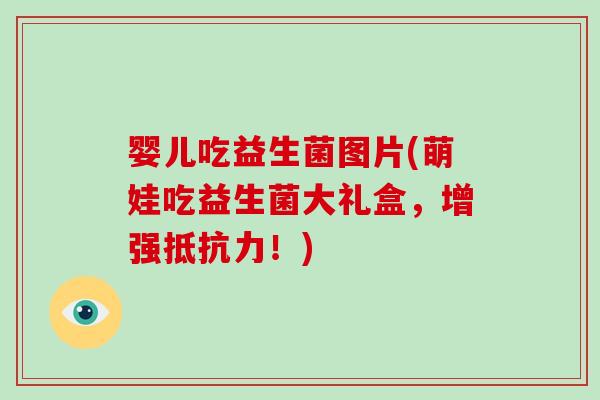 婴儿吃益生菌图片(萌娃吃益生菌大礼盒，增强抵抗力！)
