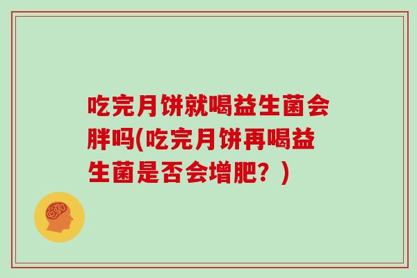 吃完月饼就喝益生菌会胖吗(吃完月饼再喝益生菌是否会增肥？)
