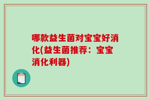 哪款益生菌对宝宝好消化(益生菌推荐：宝宝消化利器)