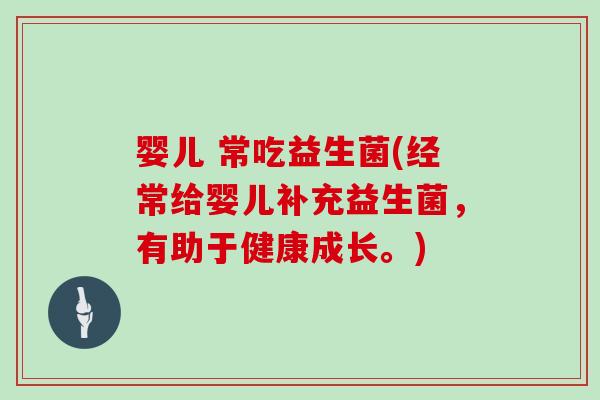 婴儿 常吃益生菌(经常给婴儿补充益生菌，有助于健康成长。)