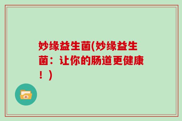 妙缘益生菌(妙缘益生菌：让你的肠道更健康！)