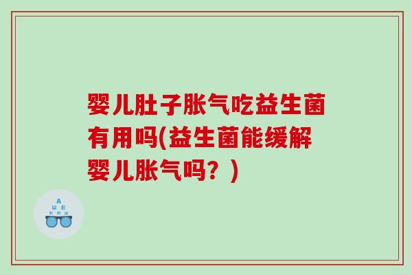 婴儿肚子胀气吃益生菌有用吗(益生菌能缓解婴儿胀气吗？)