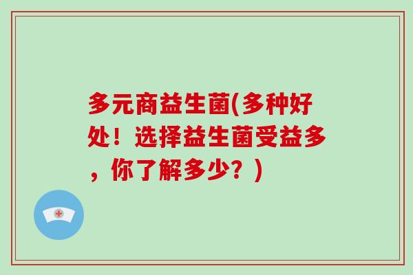 多元商益生菌(多种好处!选择益生菌受益多,你了解多少?) 多元商益生菌(多种好处!选择益生菌受益多,你了解多少?)