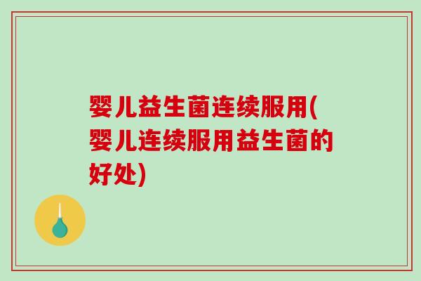 婴儿益生菌连续服用(婴儿连续服用益生菌的好处)