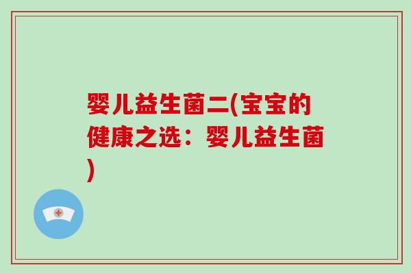 婴儿益生菌二(宝宝的健康之选:婴儿益生菌) 婴儿益生菌二(宝宝的健康之选:婴儿益生菌)