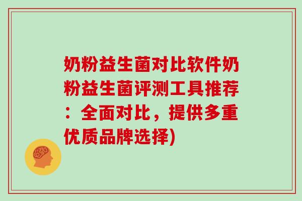奶粉益生菌对比软件奶粉益生菌评测工具推荐：全面对比，提供多重优质品牌选择)