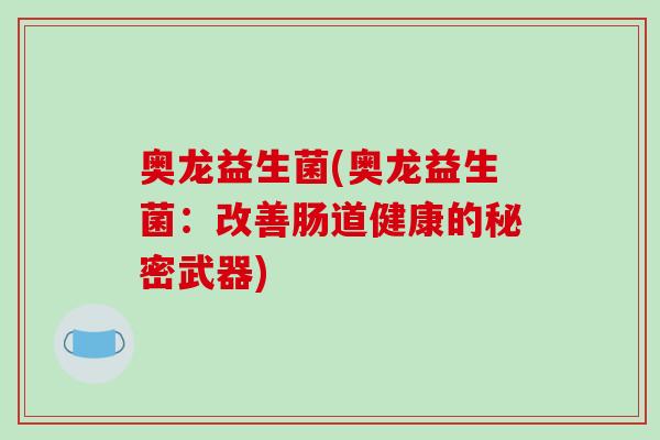 奥龙益生菌(奥龙益生菌：改善肠道健康的秘密武器)