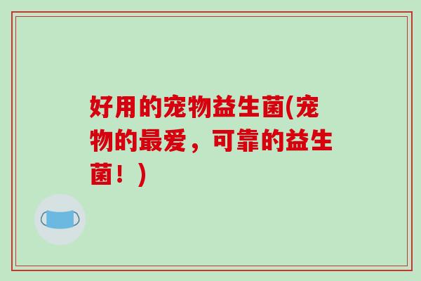 好用的宠物益生菌(宠物的最爱，可靠的益生菌！)