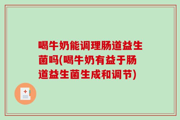 喝牛奶能调理肠道益生菌吗(喝牛奶有益于肠道益生菌生成和调节) 喝牛奶能调理肠道益生菌吗(喝牛奶有益于肠道益生菌生成和调节)