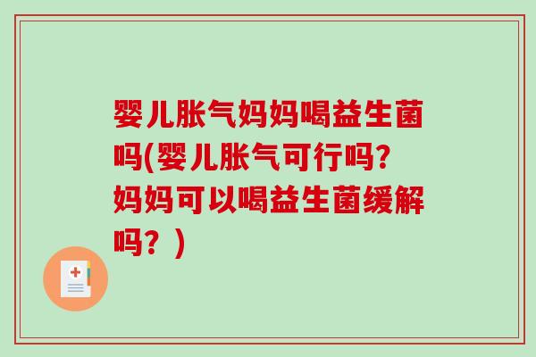 婴儿胀气妈妈喝益生菌吗(婴儿胀气可行吗？妈妈可以喝益生菌缓解吗？)