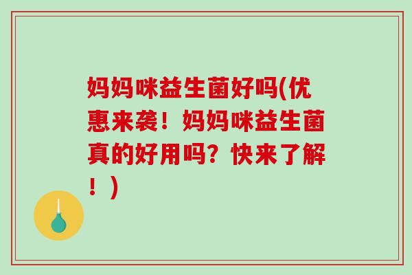 妈妈咪益生菌好吗(优惠来袭！妈妈咪益生菌真的好用吗？快来了解！)