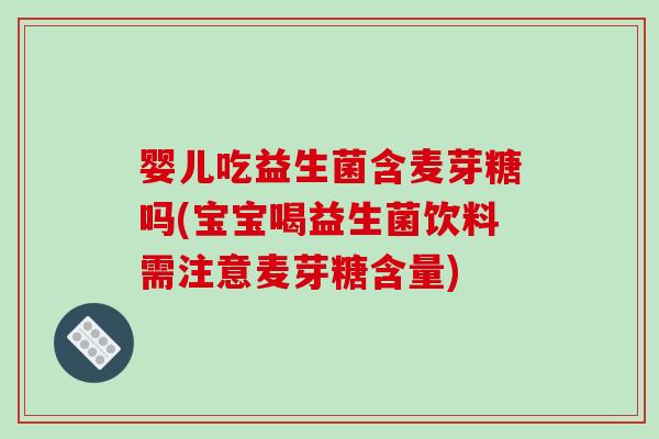 婴儿吃益生菌含麦芽糖吗(宝宝喝益生菌饮料需注意麦芽糖含量)