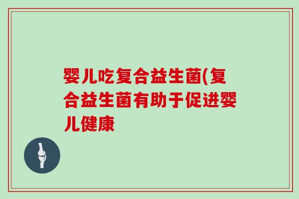 婴儿吃复合益生菌(复合益生菌有助于促进婴儿健康
