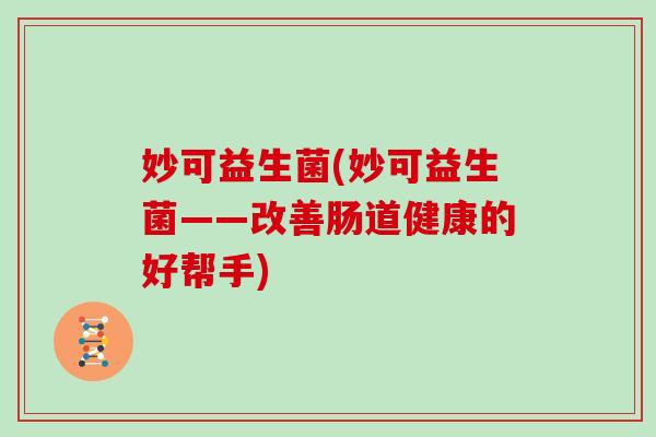 妙可益生菌(妙可益生菌——改善肠道健康的好帮手)