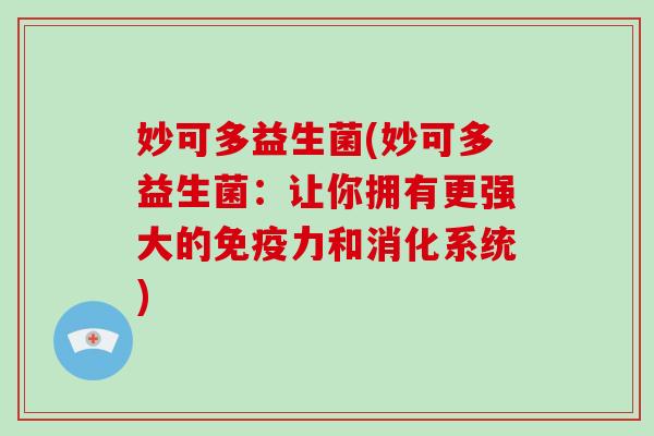 妙可多益生菌(妙可多益生菌：让你拥有更强大的力和消化系统)